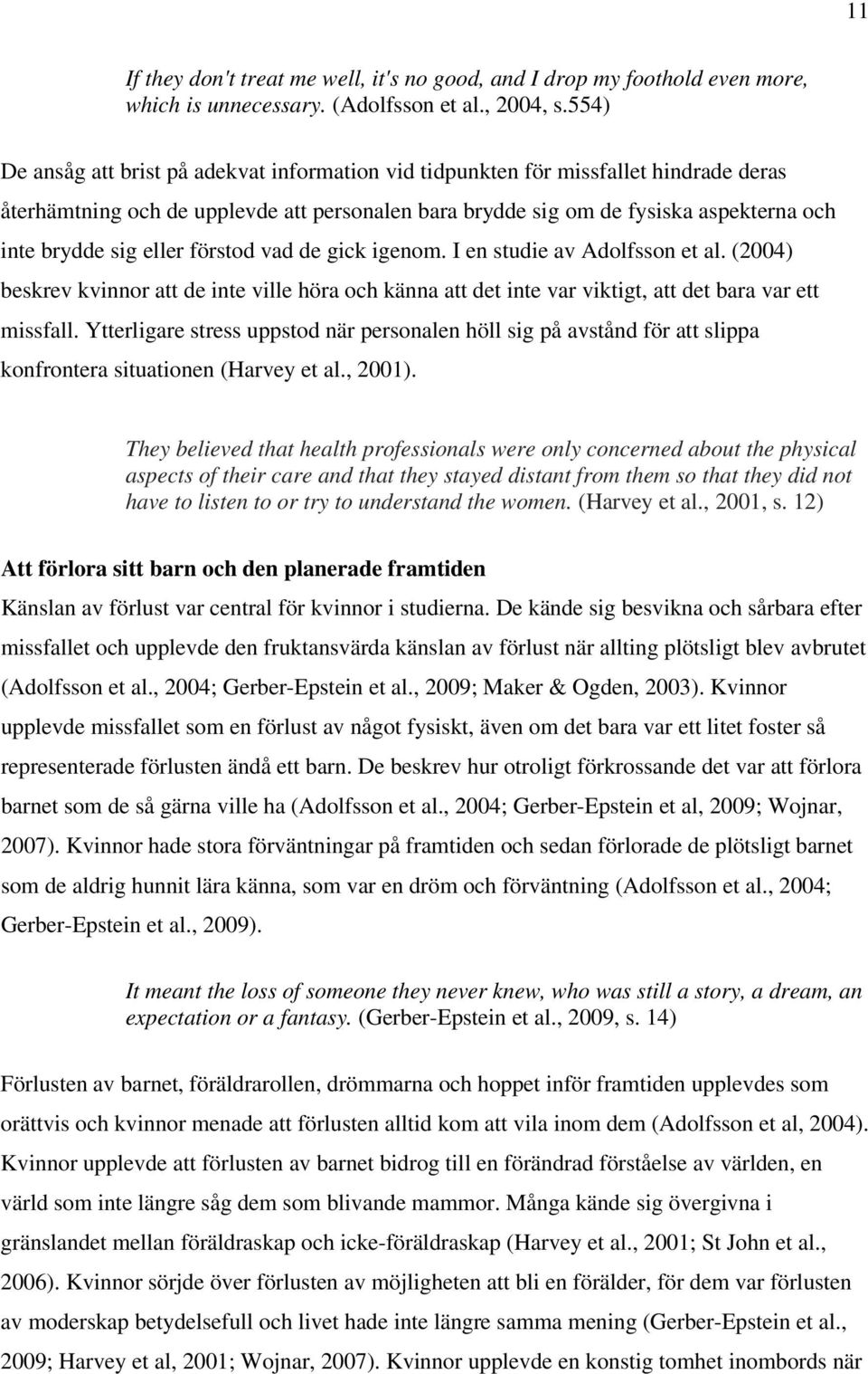 eller förstod vad de gick igenom. I en studie av Adolfsson et al. (2004) beskrev kvinnor att de inte ville höra och känna att det inte var viktigt, att det bara var ett missfall.