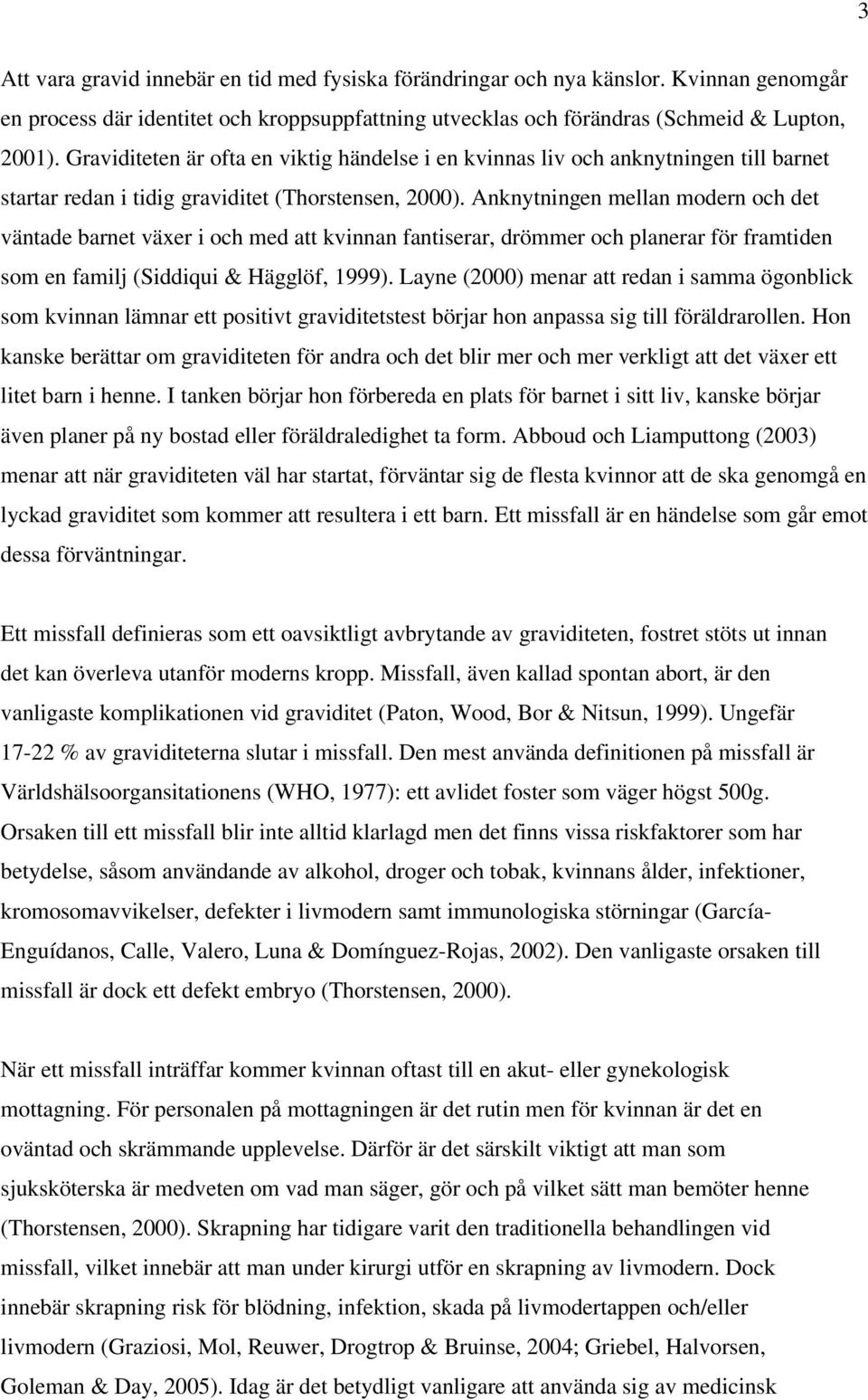 Anknytningen mellan modern och det väntade barnet växer i och med att kvinnan fantiserar, drömmer och planerar för framtiden som en familj (Siddiqui & Hägglöf, 1999).