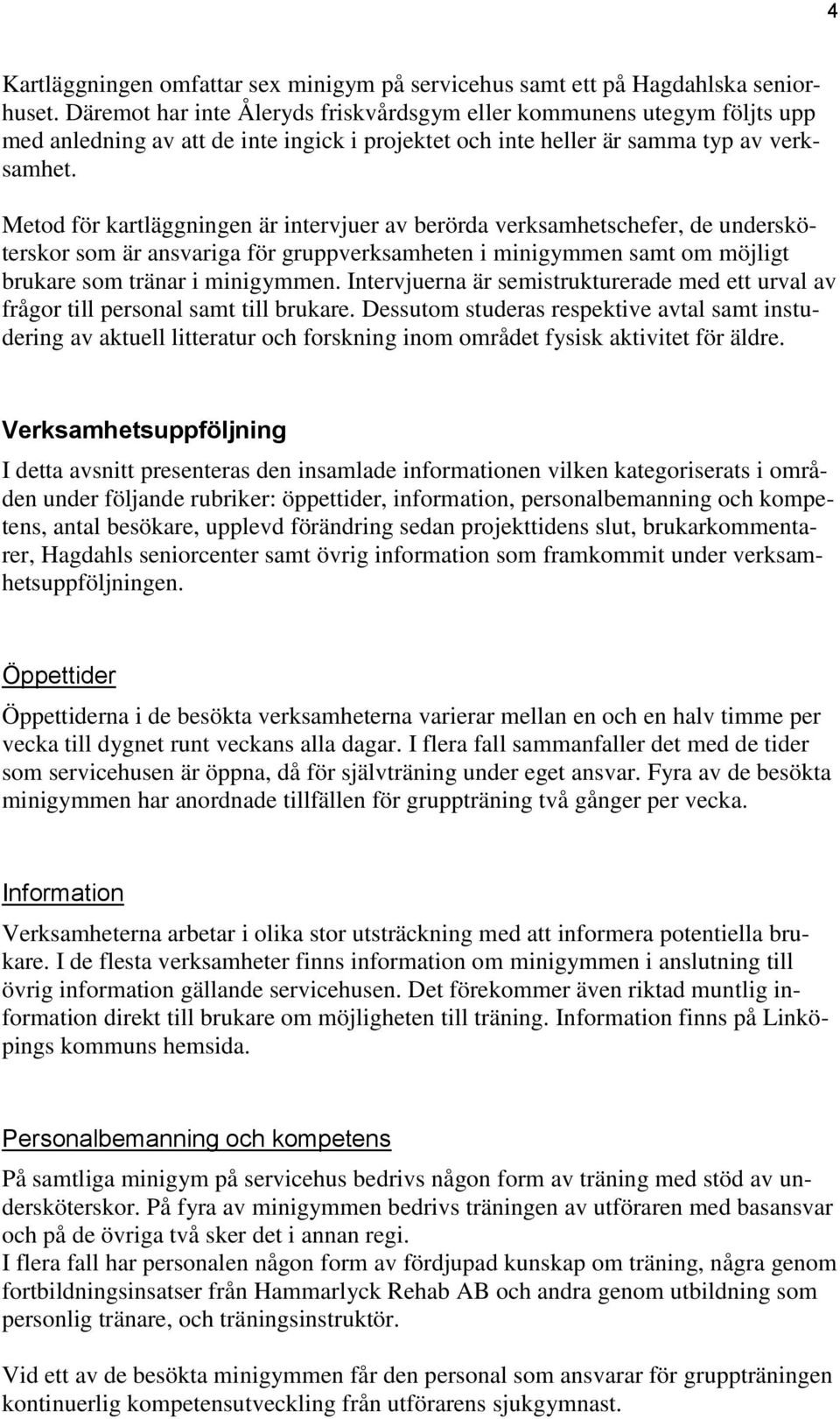 Metod för kartläggningen är intervjuer av berörda verksamhetschefer, de undersköterskor som är ansvariga för gruppverksamheten i minigymmen samt om möjligt brukare som tränar i minigymmen.