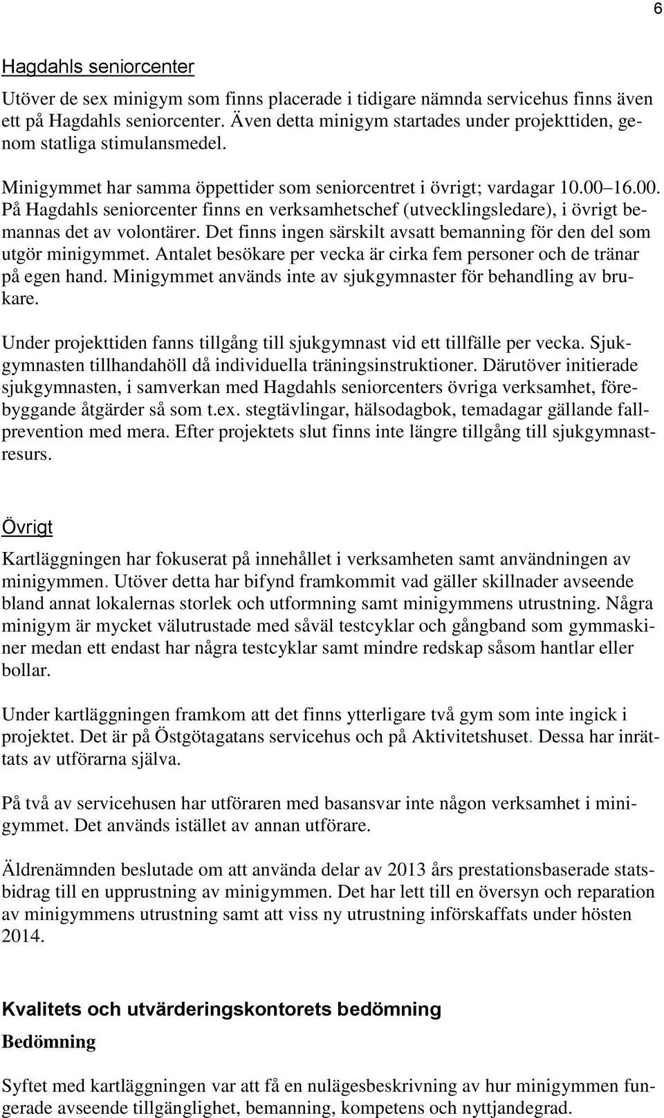 16.00. På Hagdahls seniorcenter finns en verksamhetschef (utvecklingsledare), i övrigt bemannas det av volontärer. Det finns ingen särskilt avsatt bemanning för den del som utgör minigymmet.