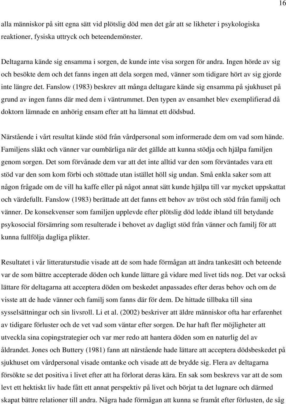 Ingen hörde av sig och besökte dem och det fanns ingen att dela sorgen med, vänner som tidigare hört av sig gjorde inte längre det.