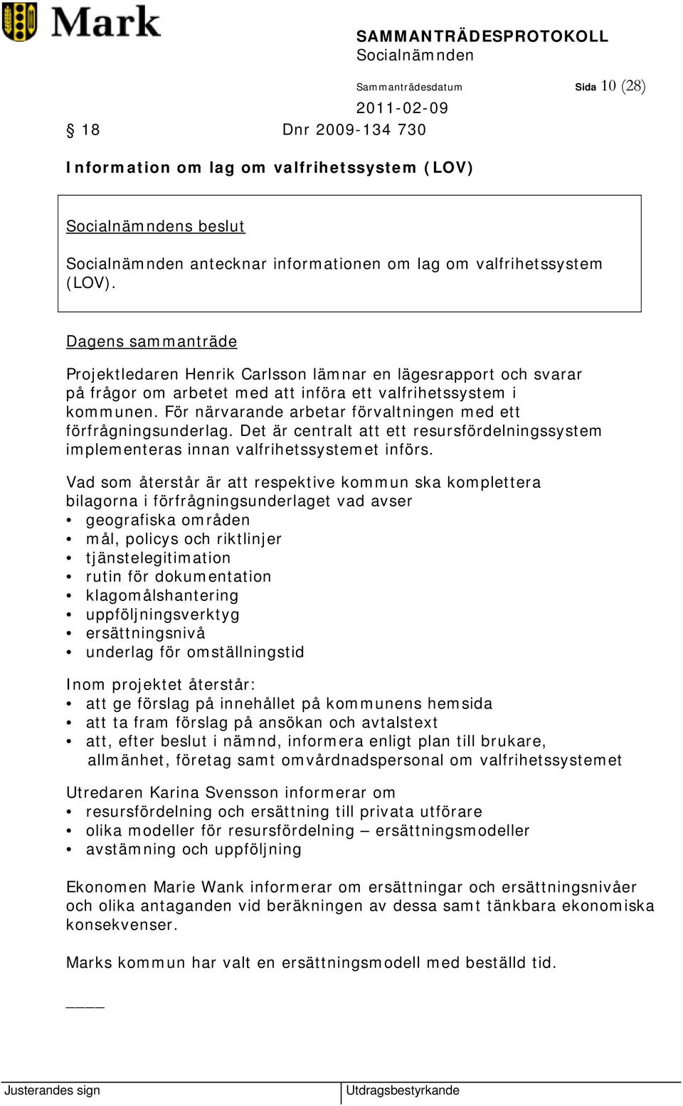 För närvarande arbetar förvaltningen med ett förfrågningsunderlag. Det är centralt att ett resursfördelningssystem implementeras innan valfrihetssystemet införs.
