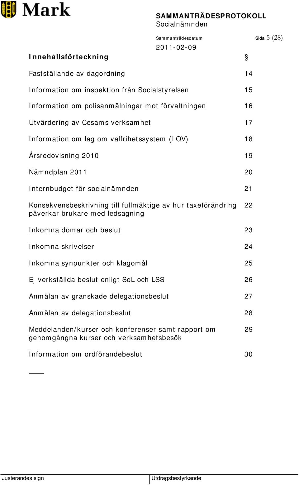 fullmäktige av hur taxeförändring 22 påverkar brukare med ledsagning Inkomna domar och beslut 23 Inkomna skrivelser 24 Inkomna synpunkter och klagomål 25 Ej verkställda beslut enligt SoL och