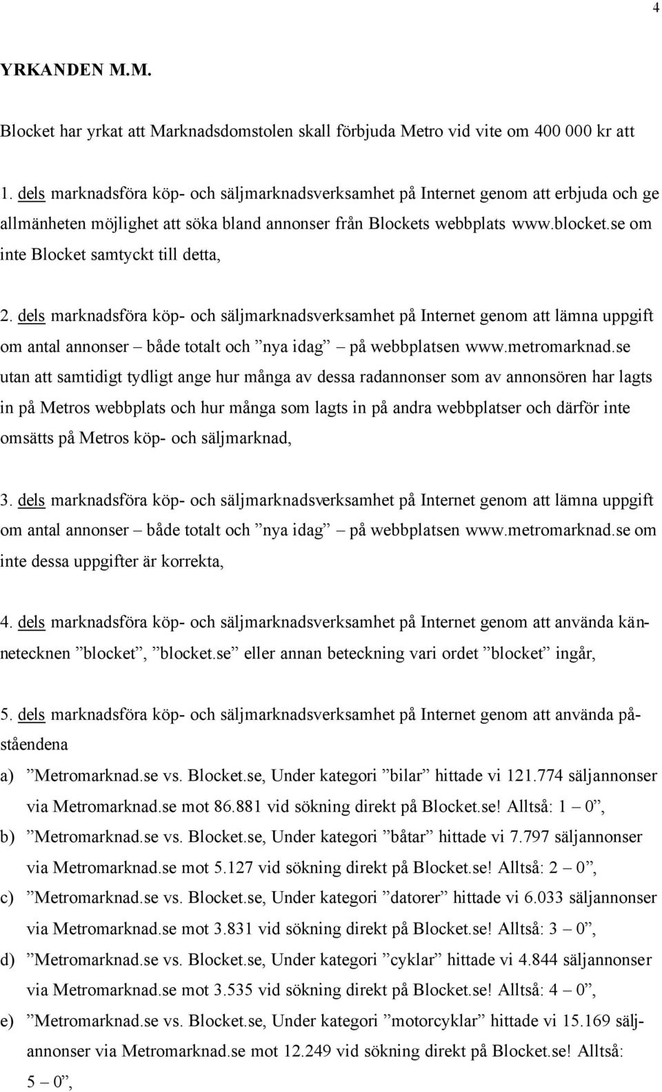 se om inte Blocket samtyckt till detta, 2. dels marknadsföra köp- och säljmarknadsverksamhet på Internet genom att lämna uppgift om antal annonser både totalt och nya idag på webbplatsen www.
