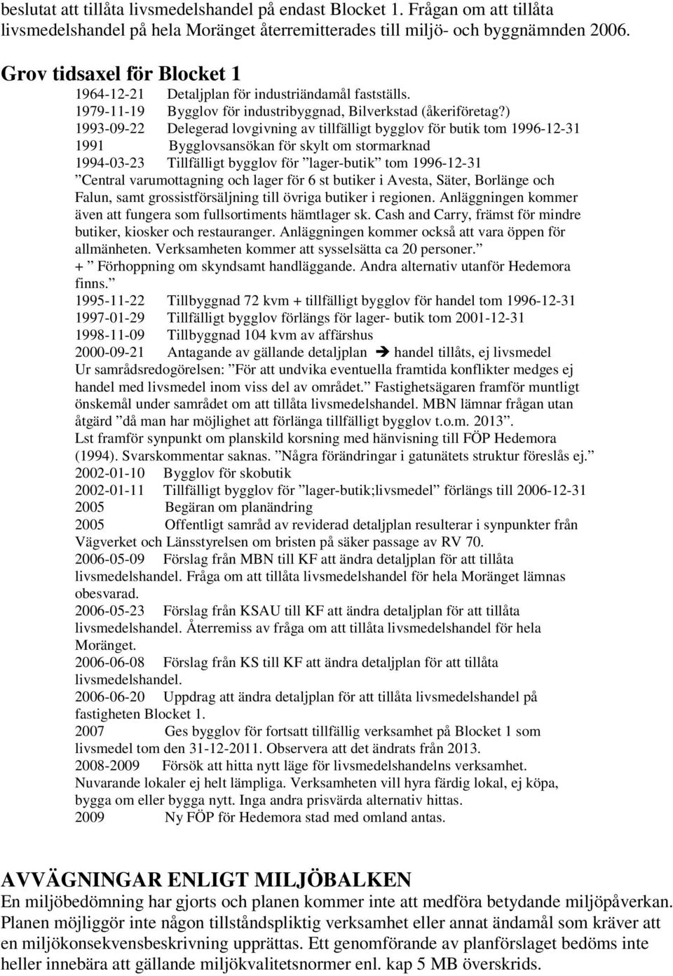 ) 1993-09-22 Delegerad lovgivning av tillfälligt bygglov för butik tom 1996-12-31 1991 Bygglovsansökan för skylt om stormarknad 1994-03-23 Tillfälligt bygglov för lager-butik tom 1996-12-31 Central