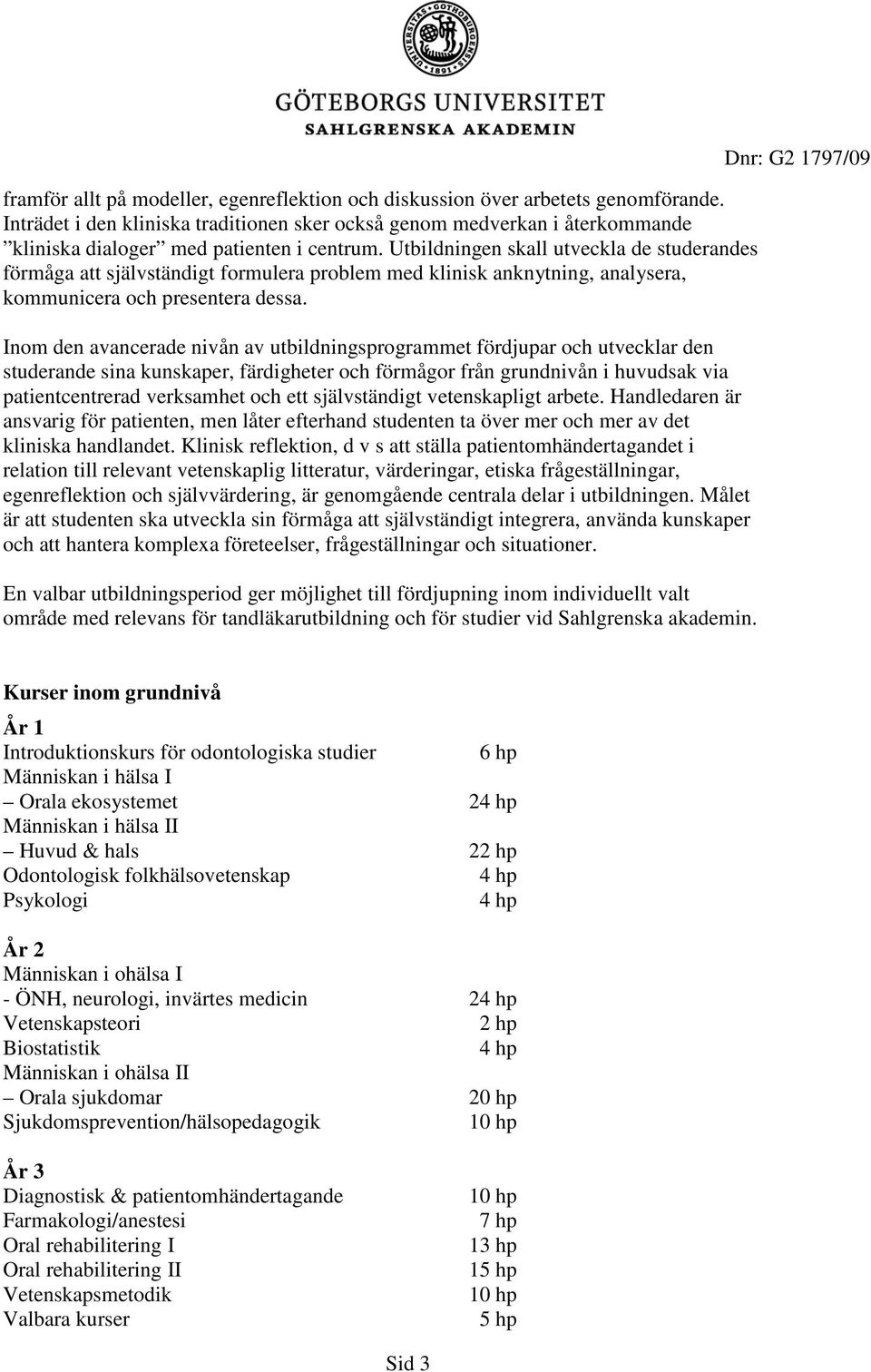 Utbildningen skall utveckla de studerandes förmåga att självständigt formulera problem med klinisk anknytning, analysera, kommunicera och presentera dessa.