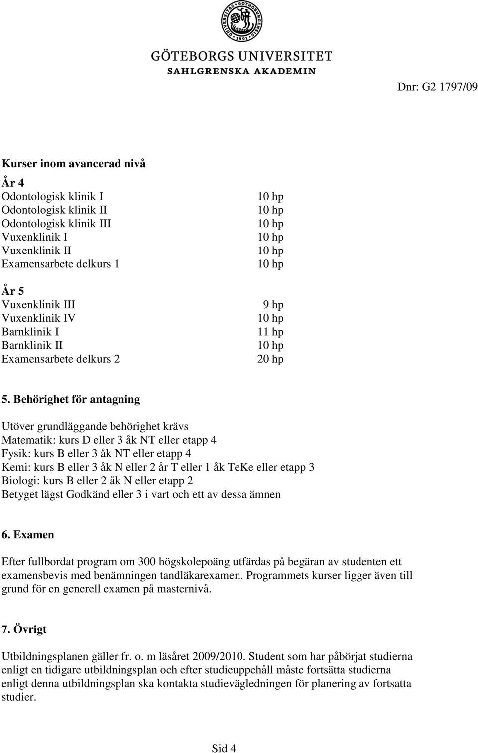 Behörighet för antagning Utöver grundläggande behörighet krävs Matematik: kurs D eller 3 åk NT eller etapp 4 Fysik: kurs B eller 3 åk NT eller etapp 4 Kemi: kurs B eller 3 åk N eller 2 år T eller 1