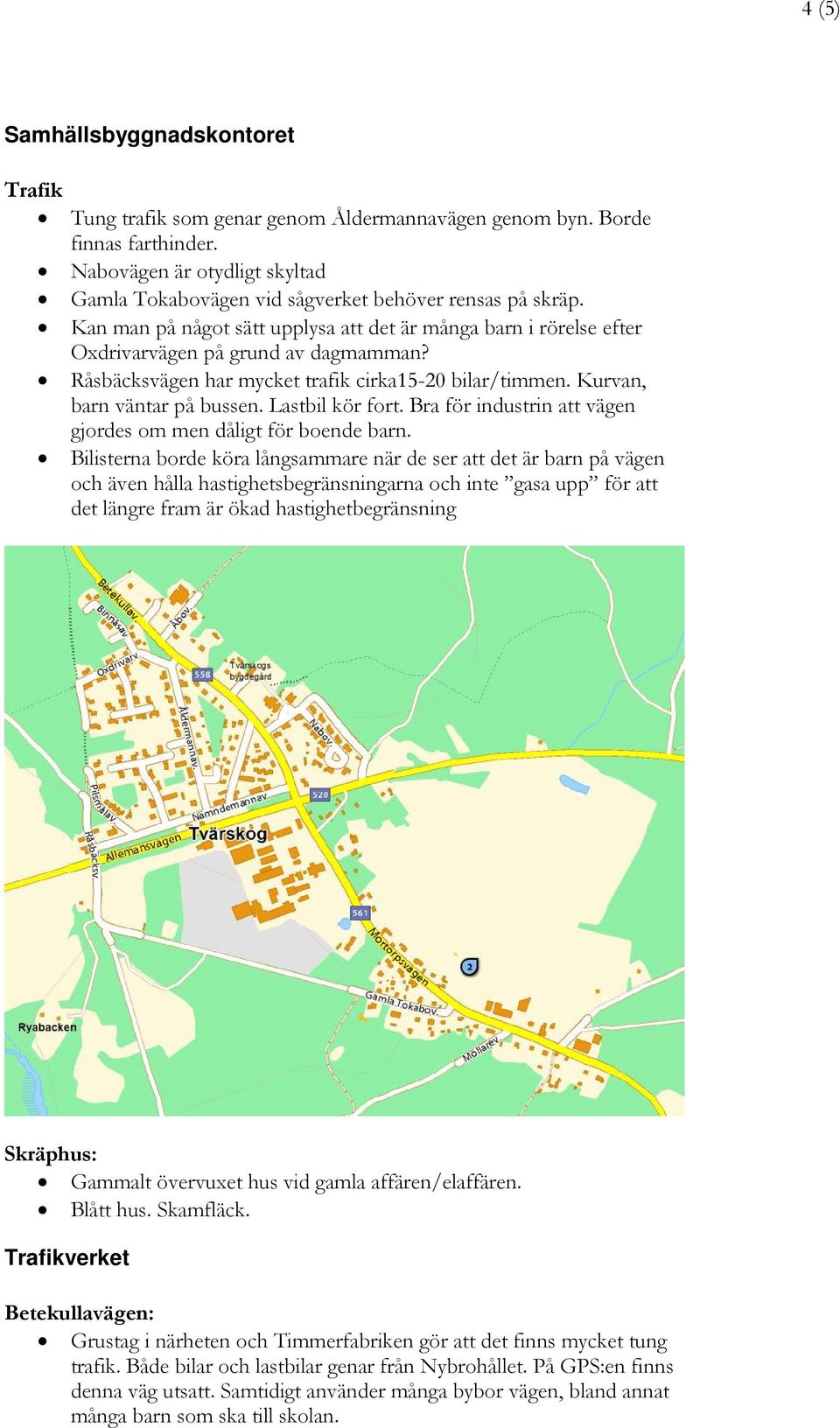 Råsbäcksvägen har mycket trafik cirka15-20 bilar/timmen. Kurvan, barn väntar på bussen. Lastbil kör fort. Bra för industrin att vägen gjordes om men dåligt för boende barn.