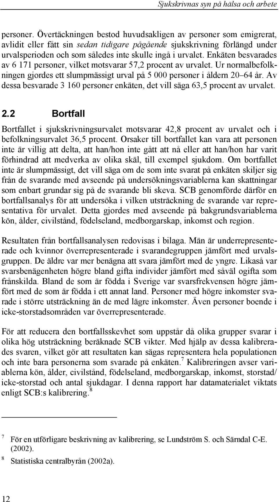 Enkäten besvarades av 6 171 personer, vilket motsvarar 57,2 procent av urvalet. Ur normalbefolkningen gjordes ett slumpmässigt urval på 5 000 personer i åldern 20 64 år.