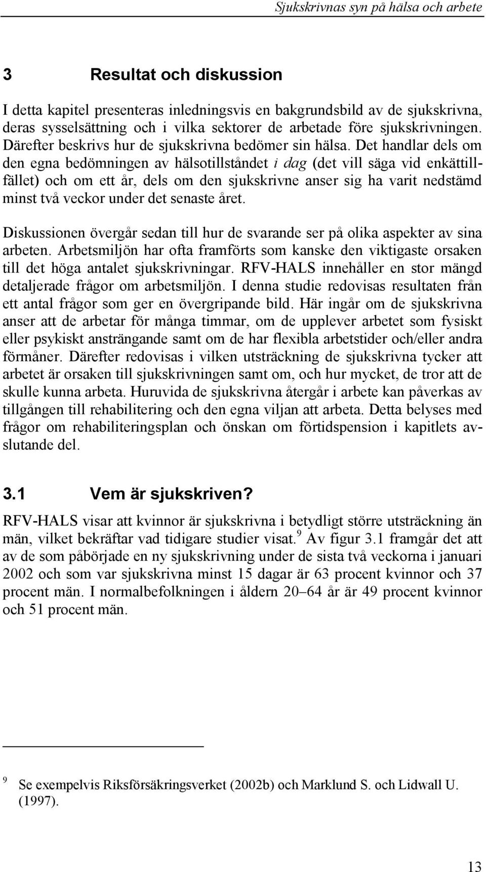 Det handlar dels om den egna bedömningen av hälsotillståndet i dag (det vill säga vid enkättillfället) och om ett år, dels om den sjukskrivne anser sig ha varit nedstämd minst två veckor under det