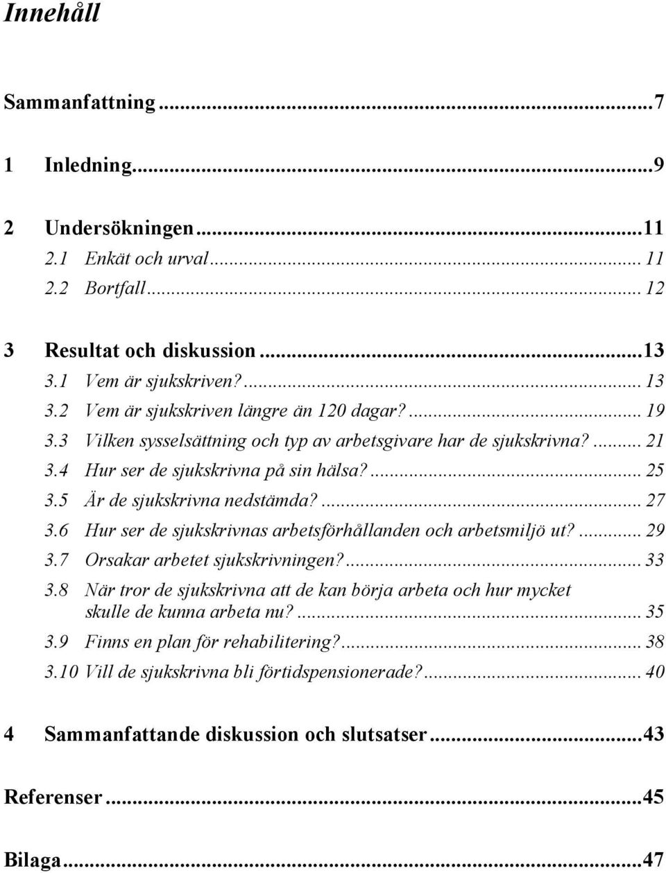 5 Är de sjukskrivna nedstämda?... 27 3.6 Hur ser de sjukskrivnas arbetsförhållanden och arbetsmiljö ut?... 29 3.7 Orsakar arbetet sjukskrivningen?... 33 3.