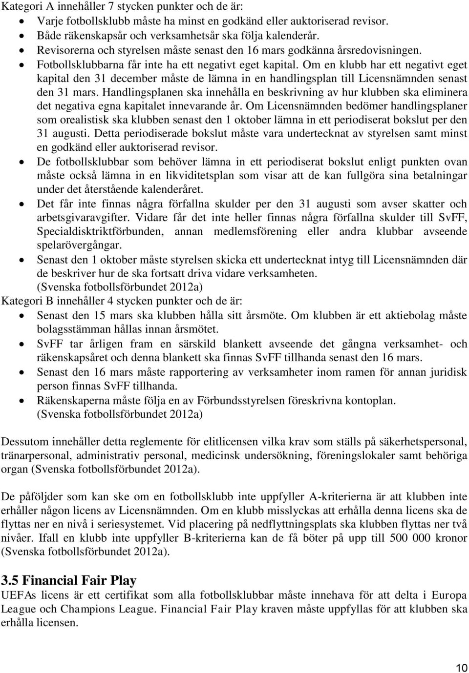 Om en klubb har ett negativt eget kapital den 31 december måste de lämna in en handlingsplan till Licensnämnden senast den 31 mars.