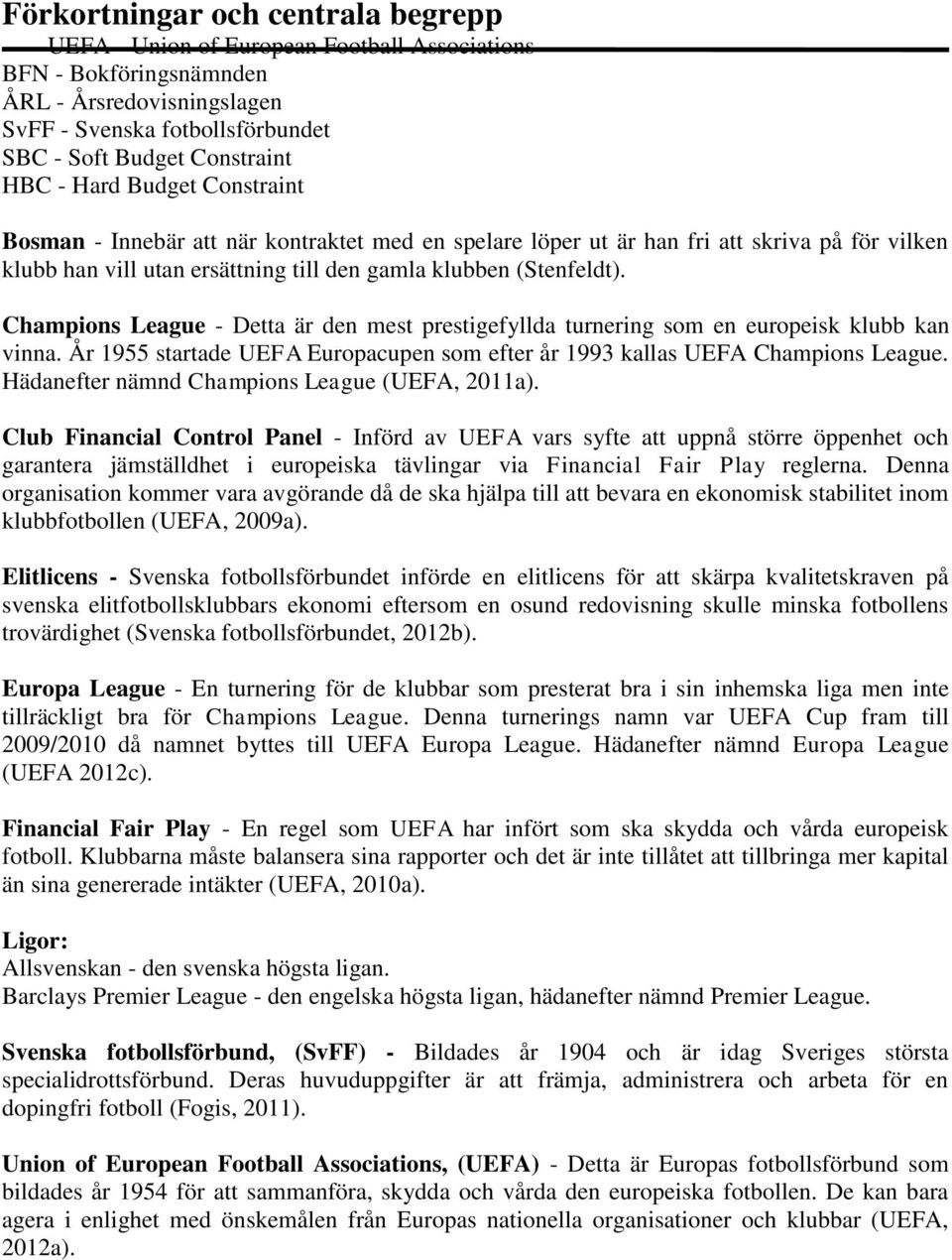 Champions League - Detta är den mest prestigefyllda turnering som en europeisk klubb kan vinna. År 1955 startade UEFA Europacupen som efter år 1993 kallas UEFA Champions League.