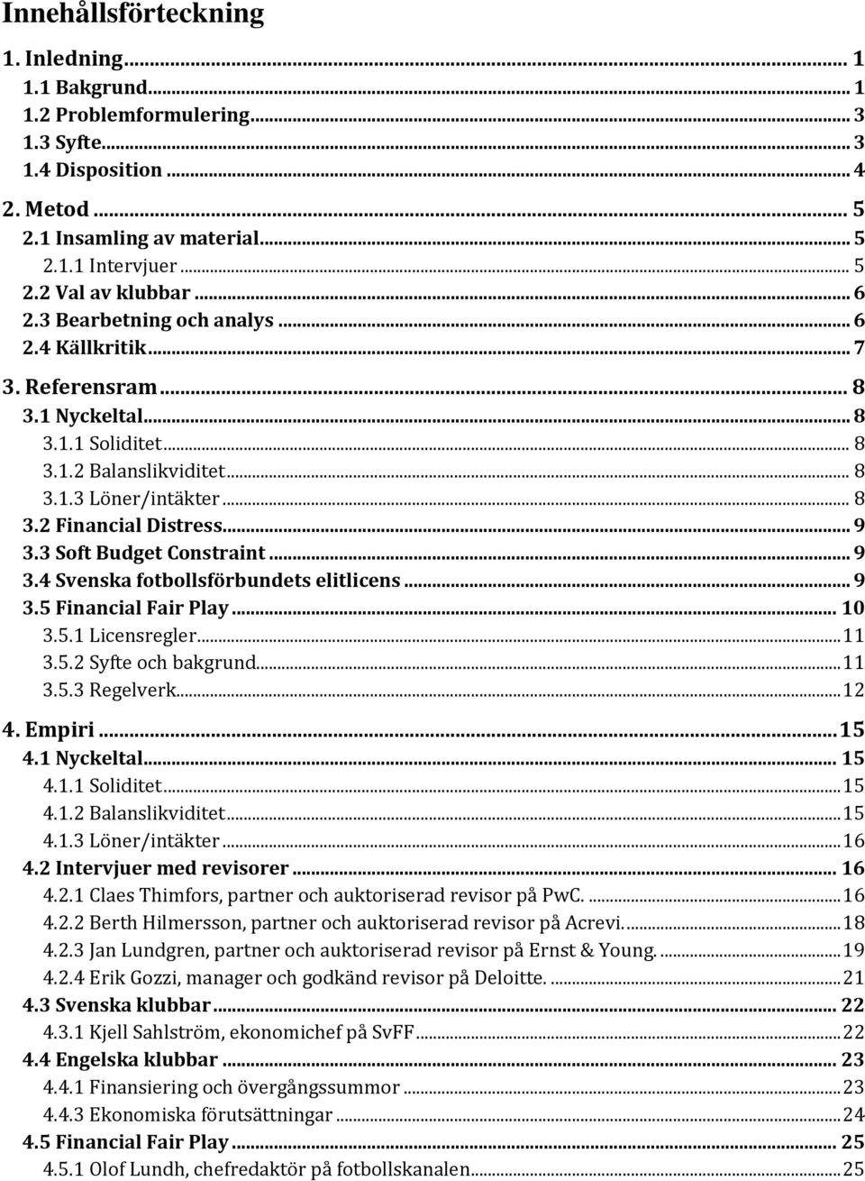 3 Soft Budget Constraint... 9 3.4 Svenska fotbollsförbundets elitlicens... 9 3.5 Financial Fair Play... 10 3.5.1 Licensregler... 11 3.5.2 Syfte och bakgrund... 11 3.5.3 Regelverk... 12 4. Empiri.