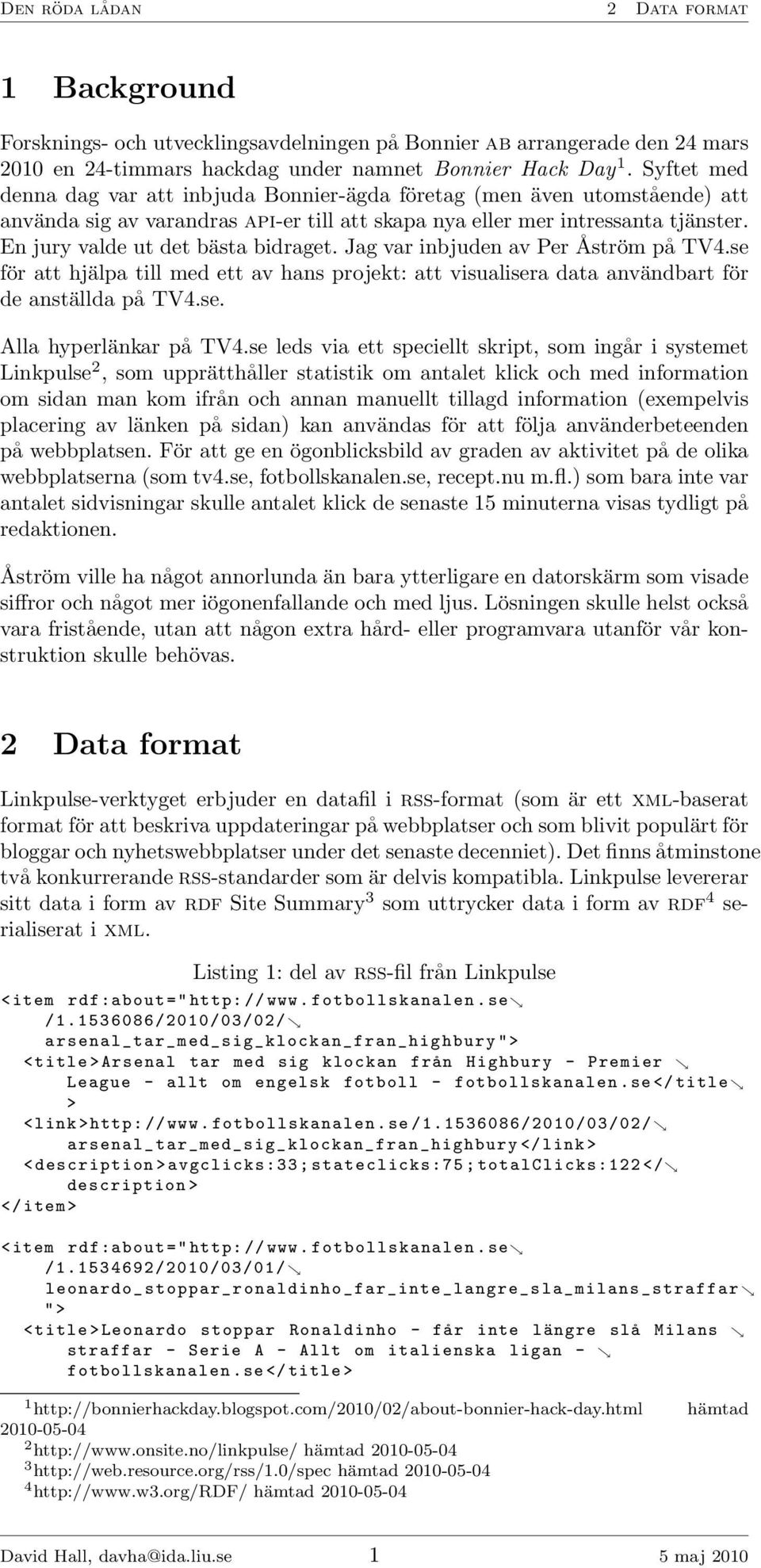 En jury valde ut det bästa bidraget. Jag var inbjuden av Per Åström på TV4.se för att hjälpa till med ett av hans projekt: att visualisera data användbart för de anställda på TV4.se. Alla hyperlänkar på TV4.