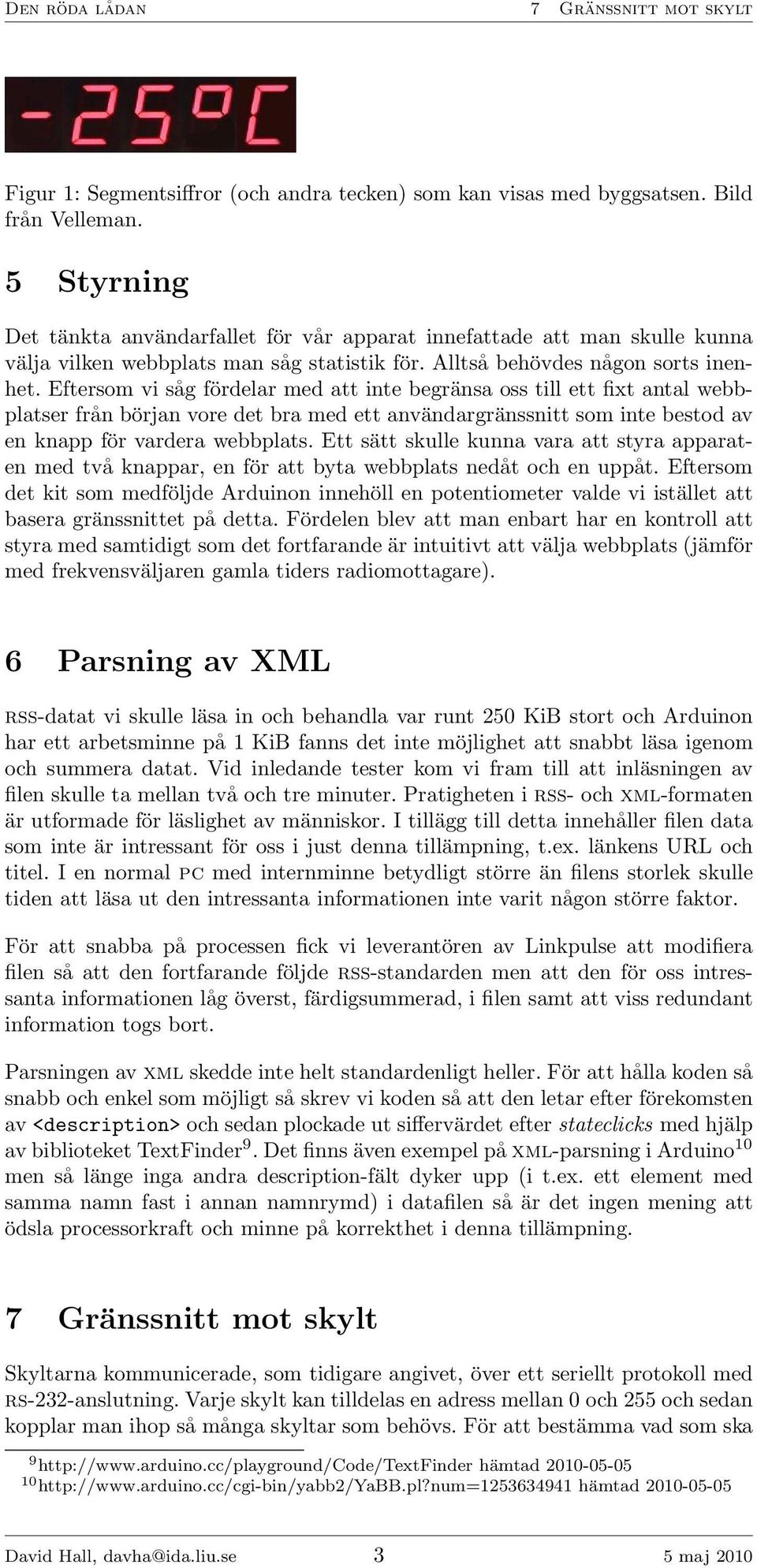Eftersom vi såg fördelar med att inte begränsa oss till ett fixt antal webbplatser från början vore det bra med ett användargränssnitt som inte bestod av en knapp för vardera webbplats.