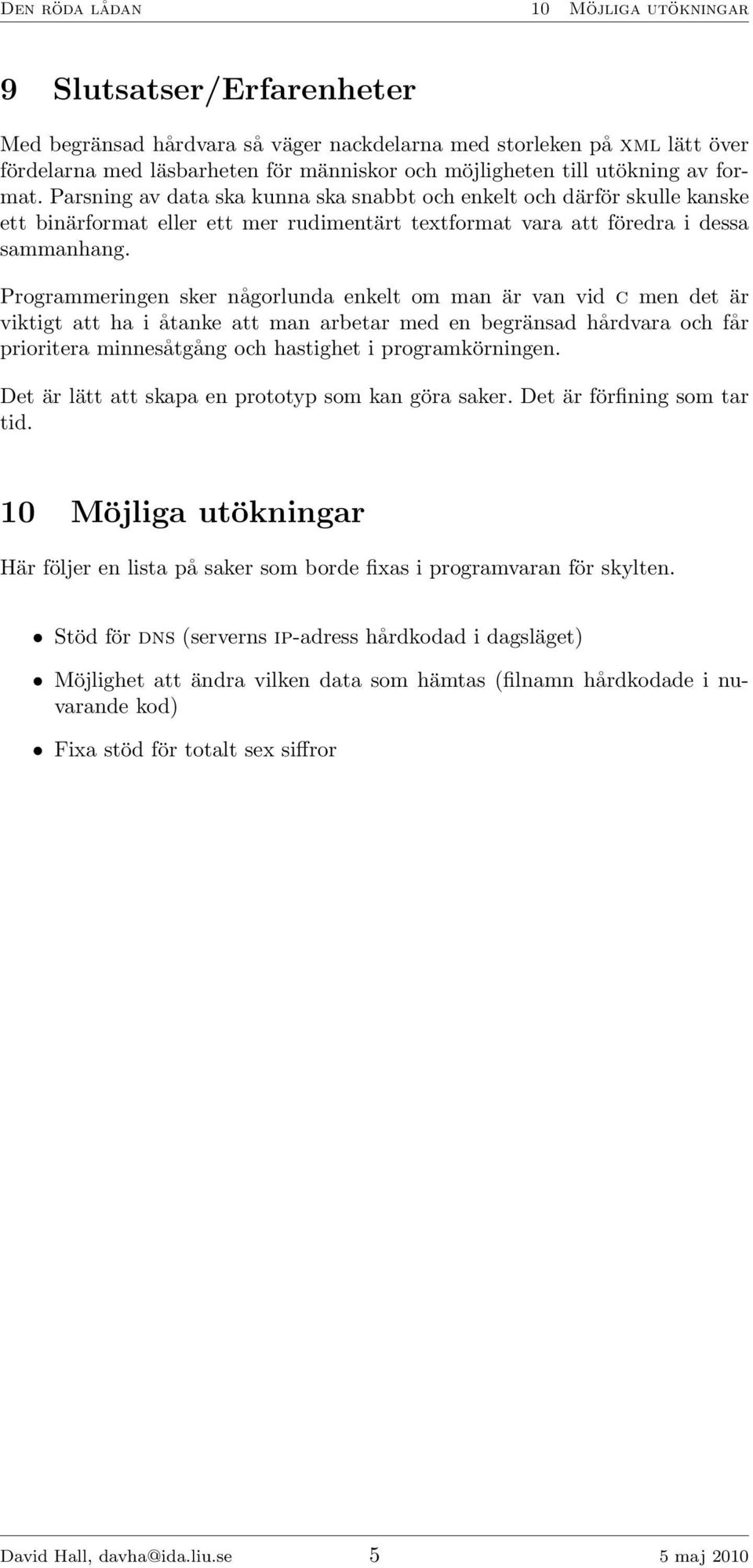 Programmeringen sker någorlunda enkelt om man är van vid c men det är viktigt att ha i åtanke att man arbetar med en begränsad hårdvara och får prioritera minnesåtgång och hastighet i