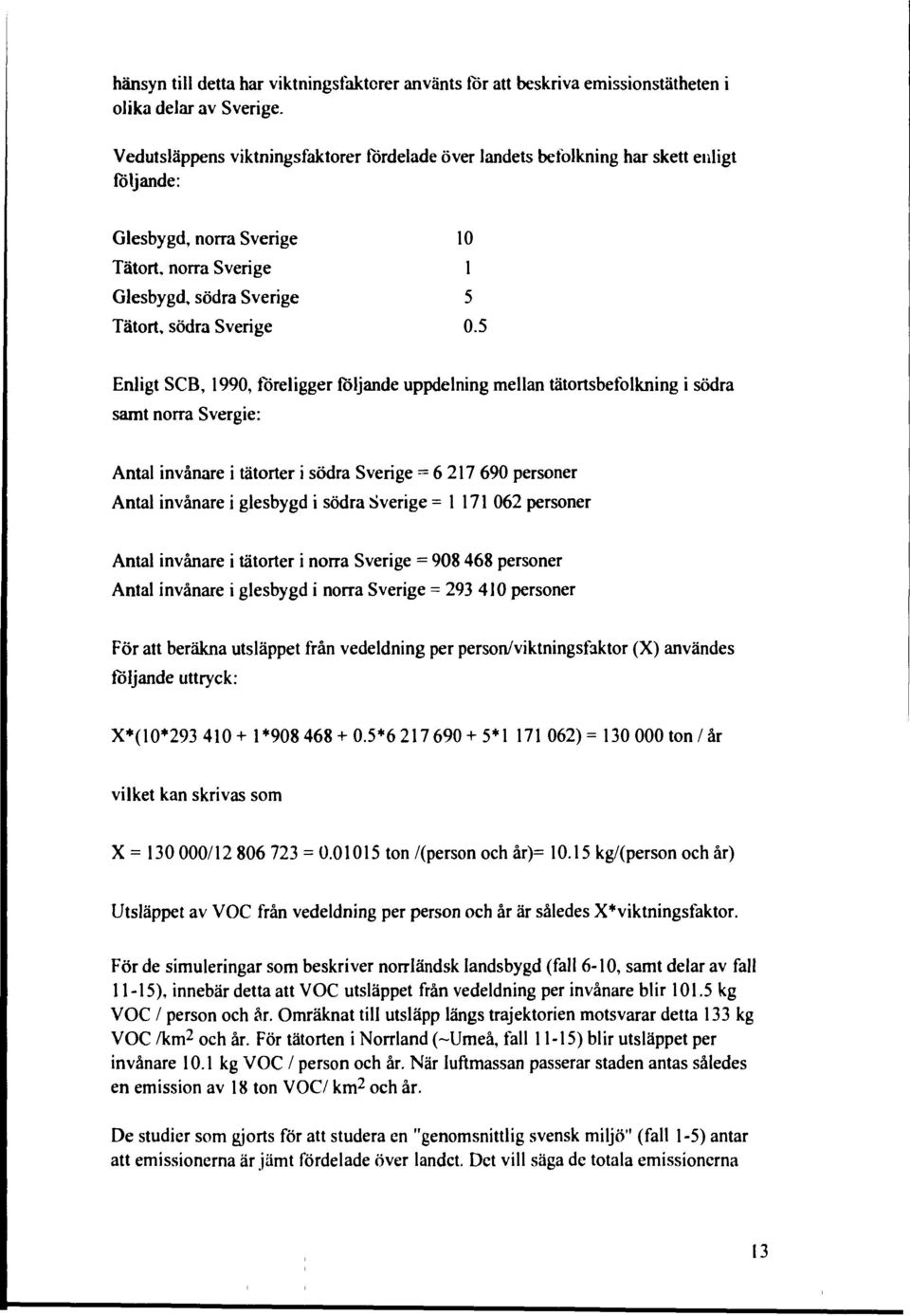 5 Enligt SCB, 1990, föreligger följande uppdelning mellan tätortsbefolkning i södra samt norra Svergie: Antal invånare i tätorter i södra Sverige = 6217 690 personer Antal invånare i glesbygd i södra