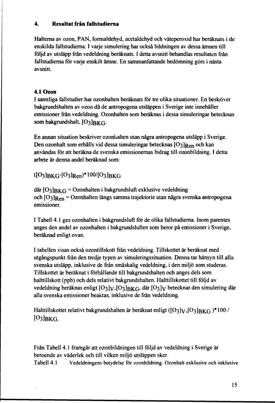 En sammanfattande bedömning görs i nästa avsnitt. 4.1 Ozon I samtliga fallstudier har ozonhalten beräknats för tre olika situationer.