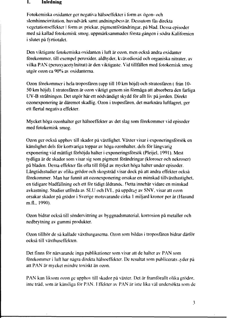 uppmärksammades törsta gången i södra Kalifornien i slutet på fyrtiotalet. Den viktigaste fotokemiska oxidanten i luft är ozon. men också andra oxidanter förekommer, till exempel peroxider, aldhyder.