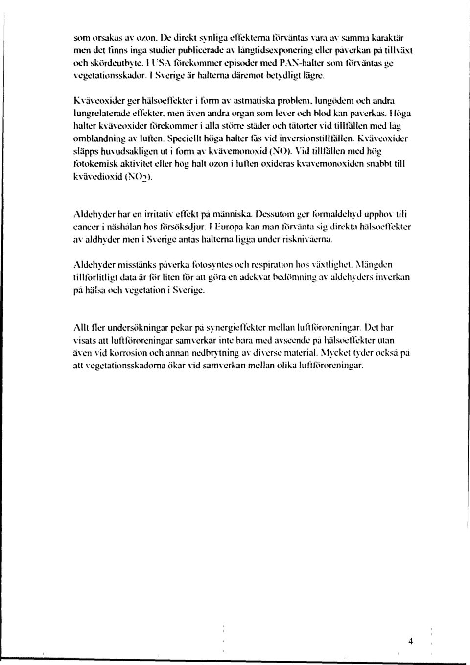 Kväveoxider ger hälsoeffekter i form av astmatiska problem, lungödem och andra lungrelaterade effekter, men även andra organ som lever och blod kan påverkas.