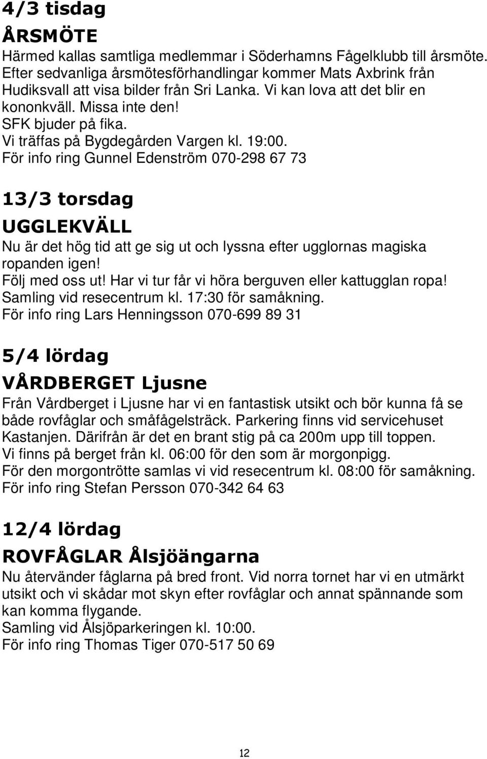 För info ring Gunnel Edenström 070-298 67 73 13/3 torsdag UGGLEKVÄLL Nu är det hög tid att ge sig ut och lyssna efter ugglornas magiska ropanden igen! Följ med oss ut!