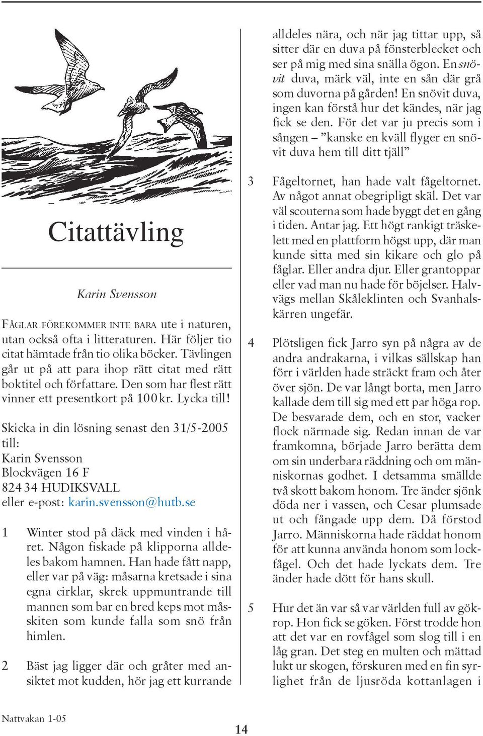 För det var ju precis som i sången kanske en kväll flyger en snövit duva hem till ditt tjäll Citattävling Karin Svensson FÅGLAR FÖREKOMMER INTE BARA ute i naturen, utan också ofta i litteraturen.