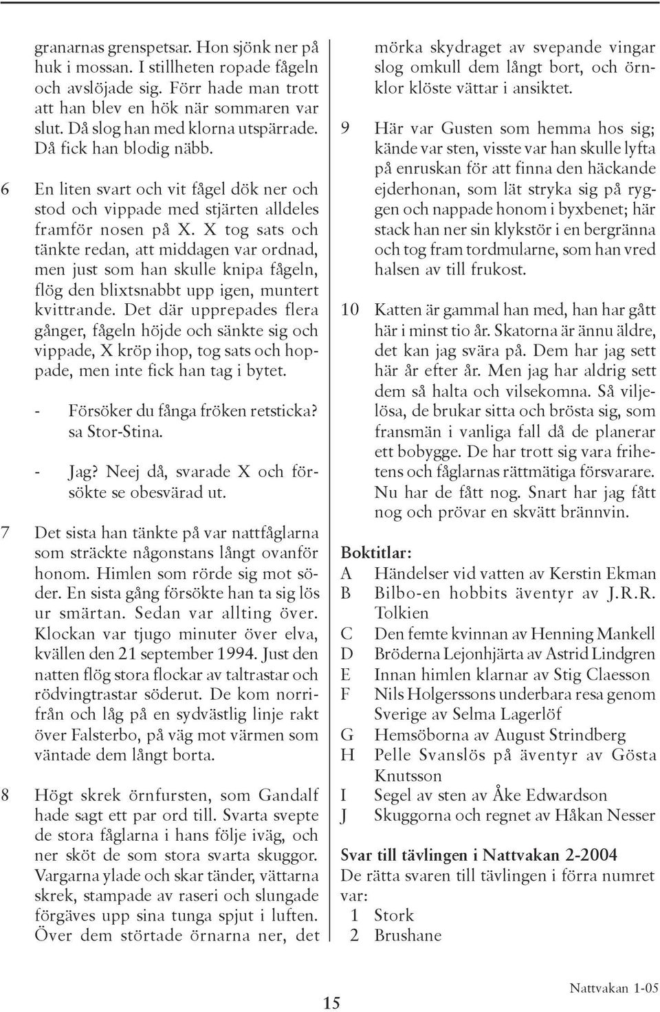 X tog sats och tänkte redan, att middagen var ordnad, men just som han skulle knipa fågeln, flög den blixtsnabbt upp igen, muntert kvittrande.
