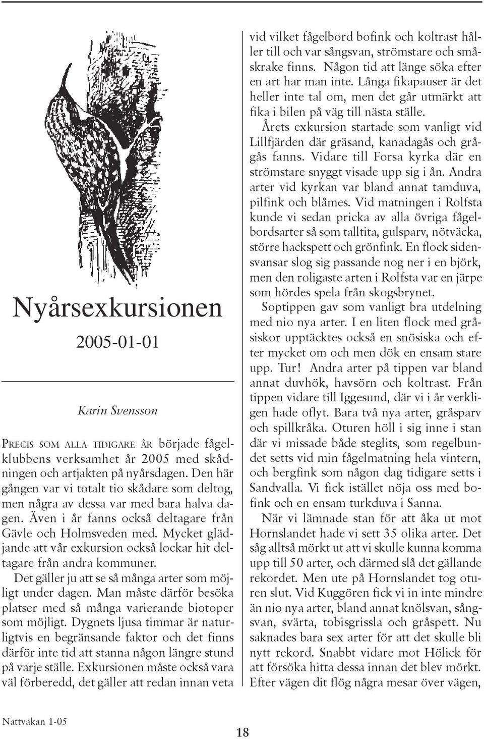 Mycket glädjande att vår exkursion också lockar hit deltagare från andra kommuner. Det gäller ju att se så många arter som möjligt under dagen.
