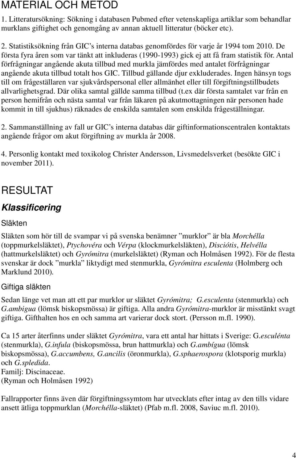 Antal förfrågningar angående akuta tillbud med murkla jämfördes med antalet förfrågningar angående akuta tillbud totalt hos GIC. Tillbud gällande djur exkluderades.