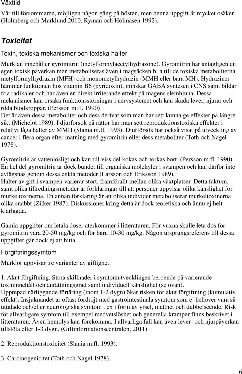 Gyromitrin har antagligen en egen toxisk påverkan men metaboliseras även i magsäcken bl a till de toxiska metaboliterna metylformylhydrazin (MFH) och monometylhydrazin (MMH eller bara MH).