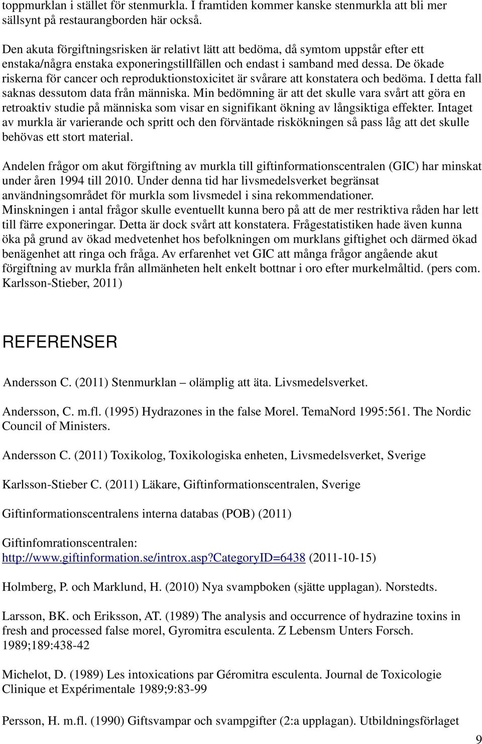 De ökade riskerna för cancer och reproduktionstoxicitet är svårare att konstatera och bedöma. I detta fall saknas dessutom data från människa.