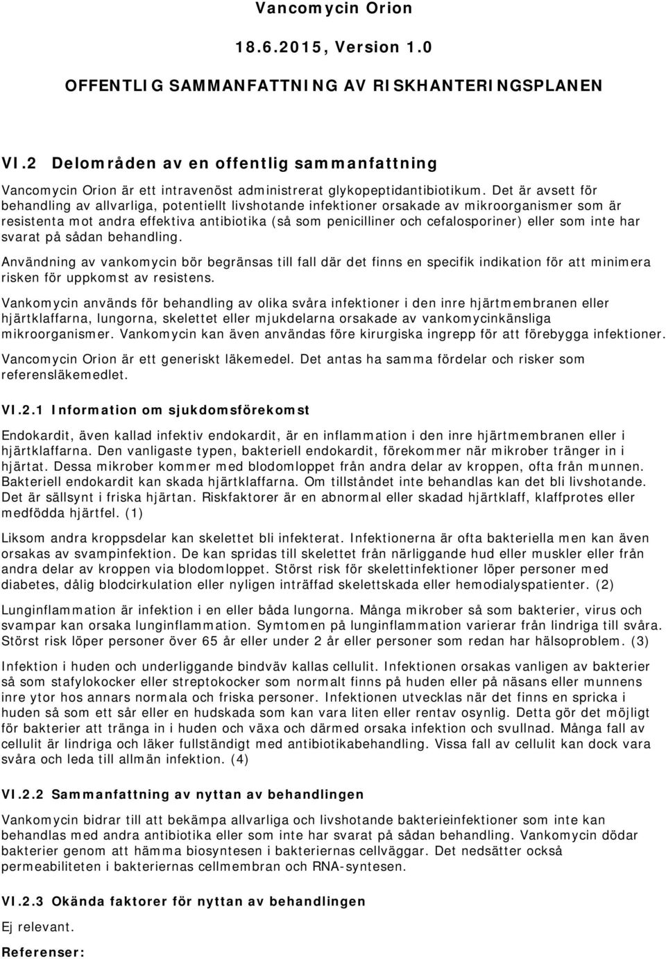 Det är avsett för behandling av allvarliga, potentiellt livshotande infektioner orsakade av mikroorganismer som är resistenta mot andra effektiva antibiotika (så som penicilliner och cefalosporiner)