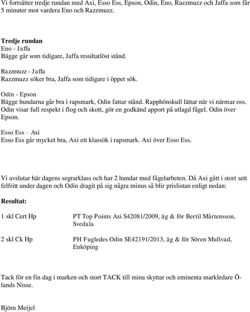 Odin - Epson Bägge hundarna går bra i rapsmark, Odin fattar stånd. Rapphönskull lättar när vi närmar oss. Odin visar full respekt i flog och skott, gör en godkänd apport på utlagd fågel.