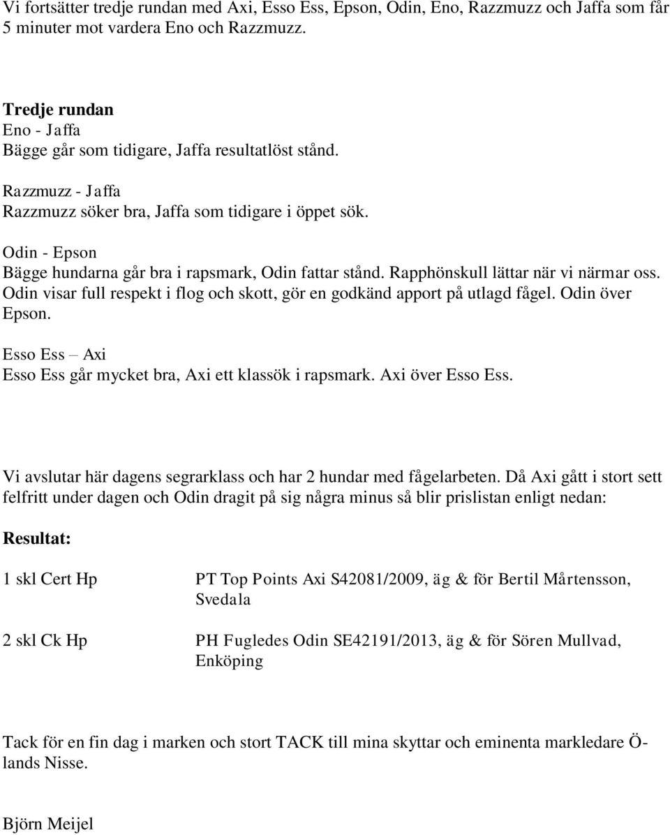 Odin - Epson Bägge hundarna går bra i rapsmark, Odin fattar stånd. Rapphönskull lättar när vi närmar oss. Odin visar full respekt i flog och skott, gör en godkänd apport på utlagd fågel.