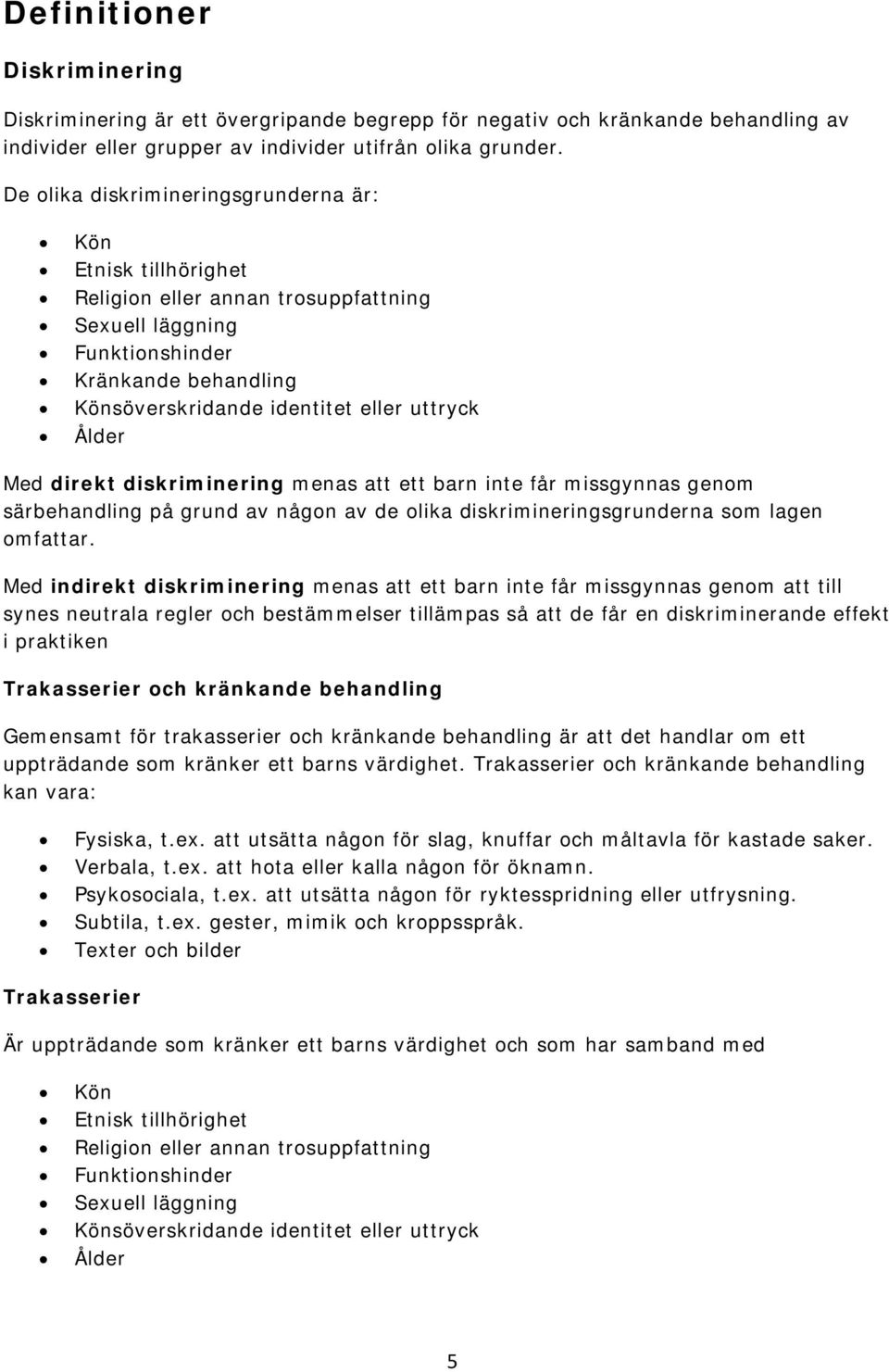 Ålder Med direkt diskriminering menas att ett barn inte får missgynnas genom särbehandling på grund av någon av de olika diskrimineringsgrunderna som lagen omfattar.