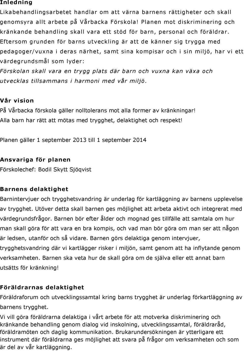 Eftersom grunden för barns utveckling är att de känner sig trygga med pedagoger/vuxna i deras närhet, samt sina kompisar och i sin miljö, har vi ett värdegrundsmål som lyder: Förskolan skall vara en