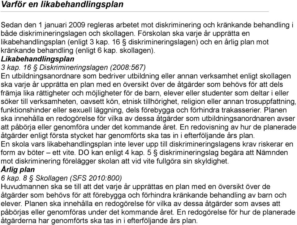 16 Diskrimineringslagen (2008:567) En utbildningsanordnare som bedriver utbildning eller annan verksamhet enligt skollagen ska varje år upprätta en plan med en översikt över de åtgärder som behövs