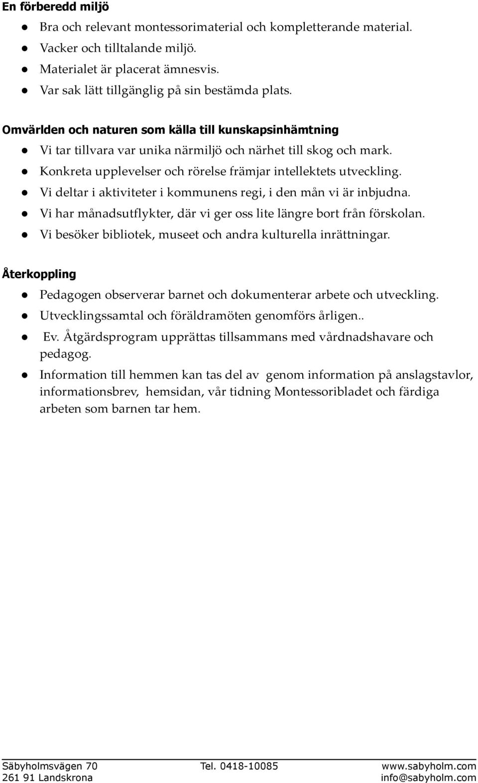 Vi deltar i aktiviteter i kommunens regi, i den mån vi är inbjudna. Vi har månadsutflykter, där vi ger oss lite längre bort från förskolan.