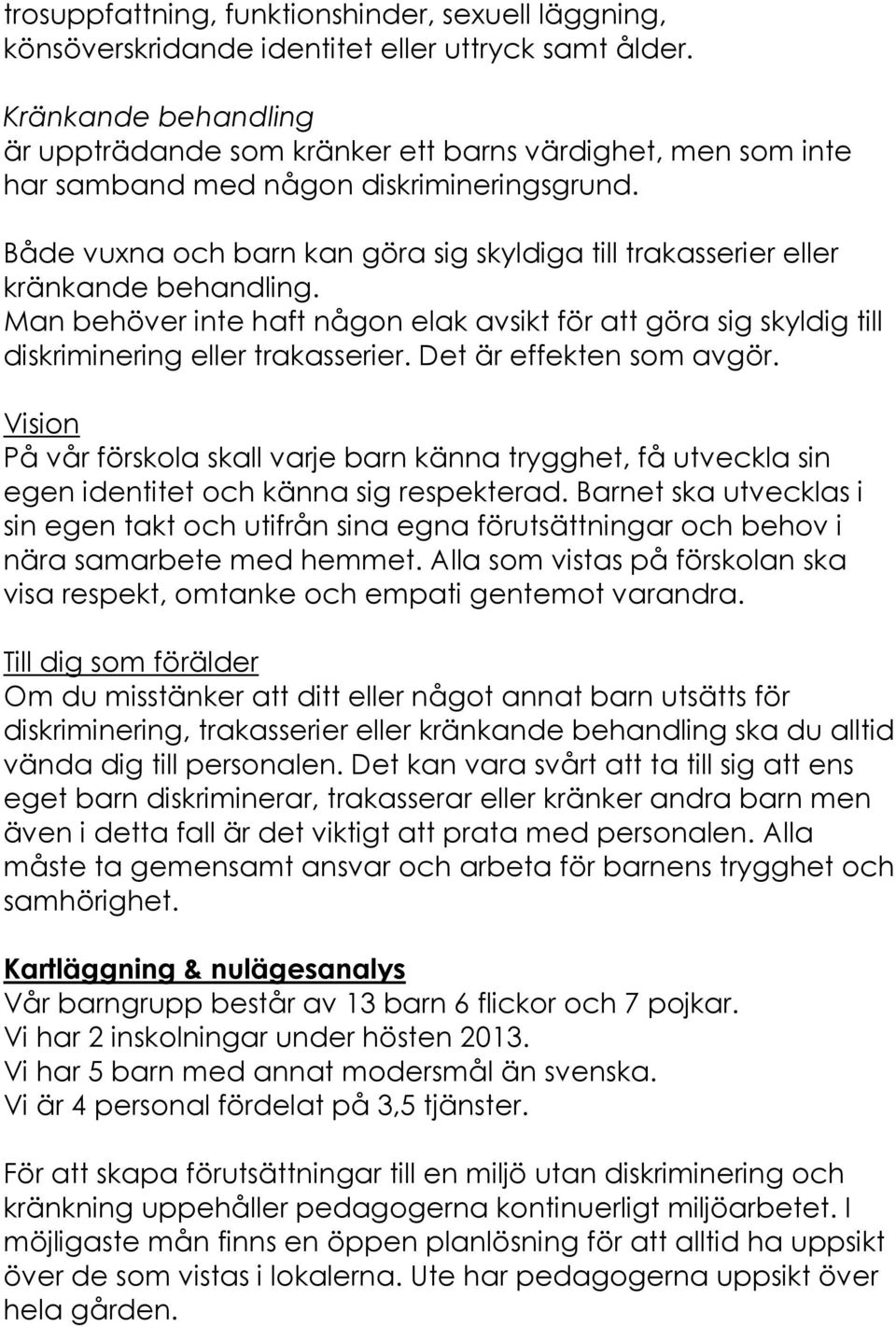 Både vuxna och barn kan göra sig skyldiga till trakasserier eller kränkande behandling. Man behöver inte haft någon elak avsikt för att göra sig skyldig till diskriminering eller trakasserier.