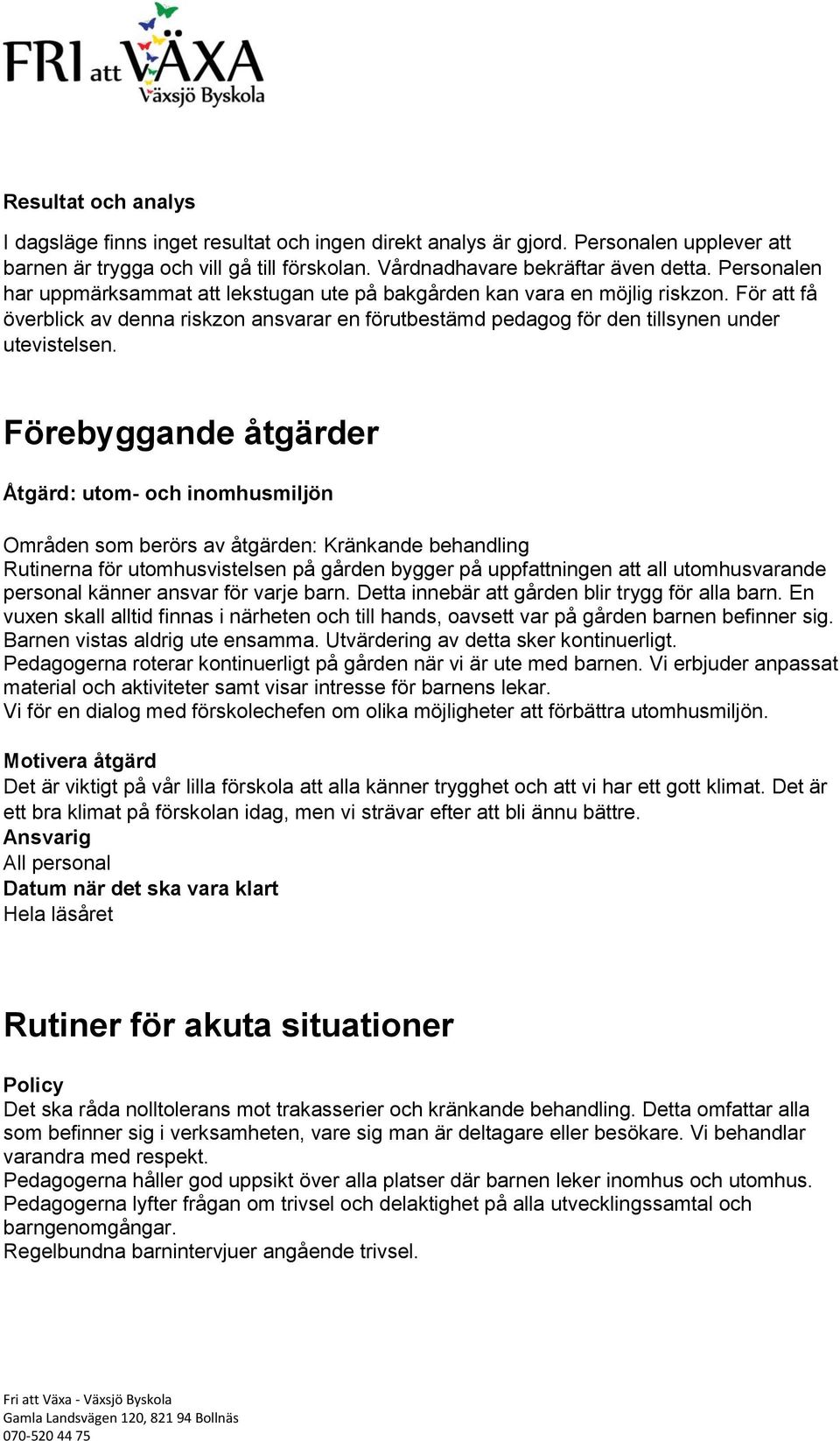 Förebyggande åtgärder Åtgärd: utom- och inomhusmiljön Områden som berörs av åtgärden: Kränkande behandling Rutinerna för utomhusvistelsen på gården bygger på uppfattningen att all utomhusvarande