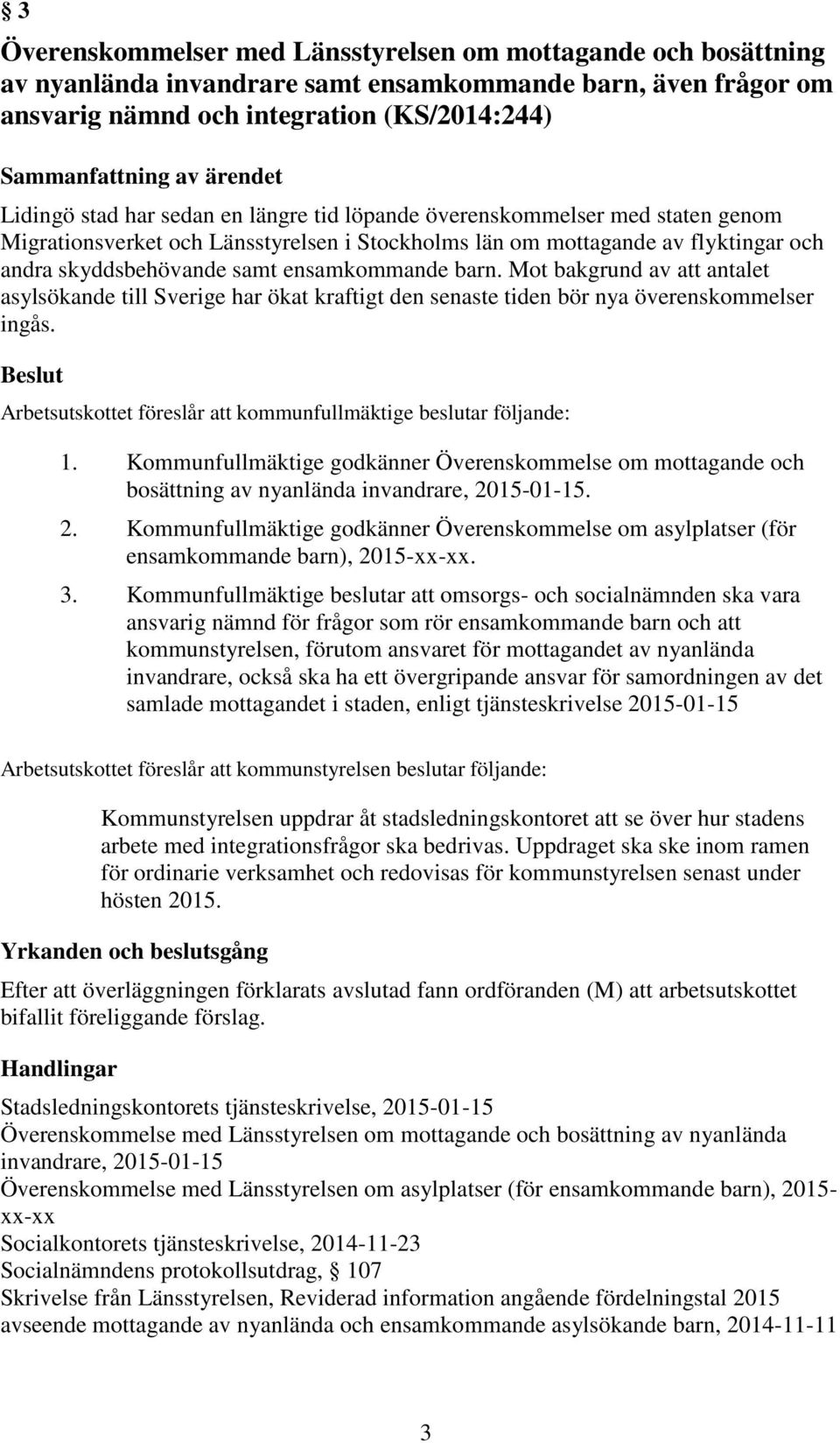 Mot bakgrund av att antalet asylsökande till Sverige har ökat kraftigt den senaste tiden bör nya överenskommelser ingås. Arbetsutskottet föreslår att kommunfullmäktige beslutar följande: 1.