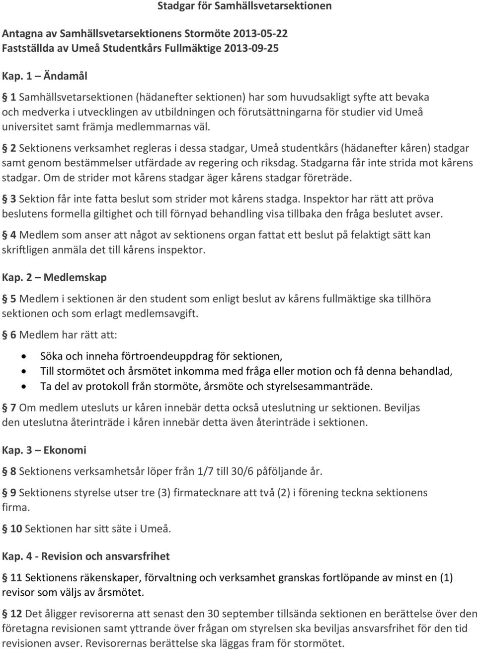 främja medlemmarnas väl. 2 Sektionens verksamhet regleras i dessa stadgar, Umeå studentkårs (hädanefter kåren) stadgar samt genom bestämmelser utfärdade av regering och riksdag.