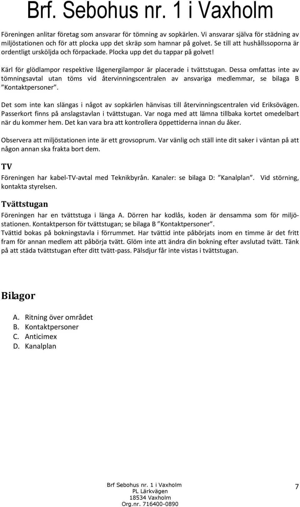 Dessa omfattas inte av tömningsavtal utan töms vid återvinningscentralen av ansvariga medlemmar, se bilaga B Kontaktpersoner.