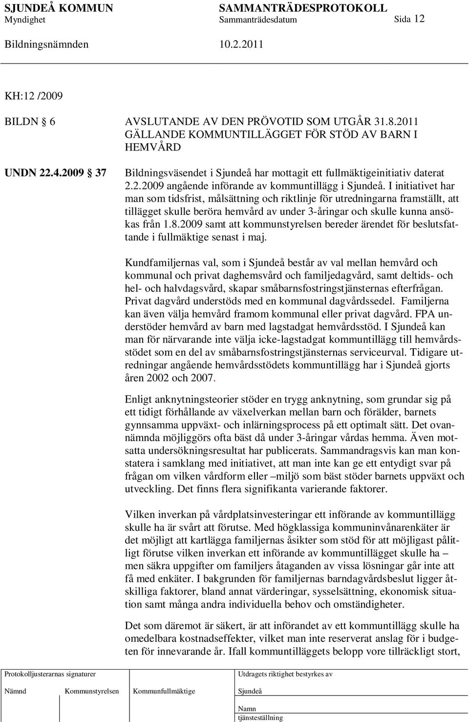 I initiativet har man som tidsfrist, målsättning och riktlinje för utredningarna framställt, att tillägget skulle beröra hemvård av under 3-åringar och skulle kunna ansökas från 1.8.