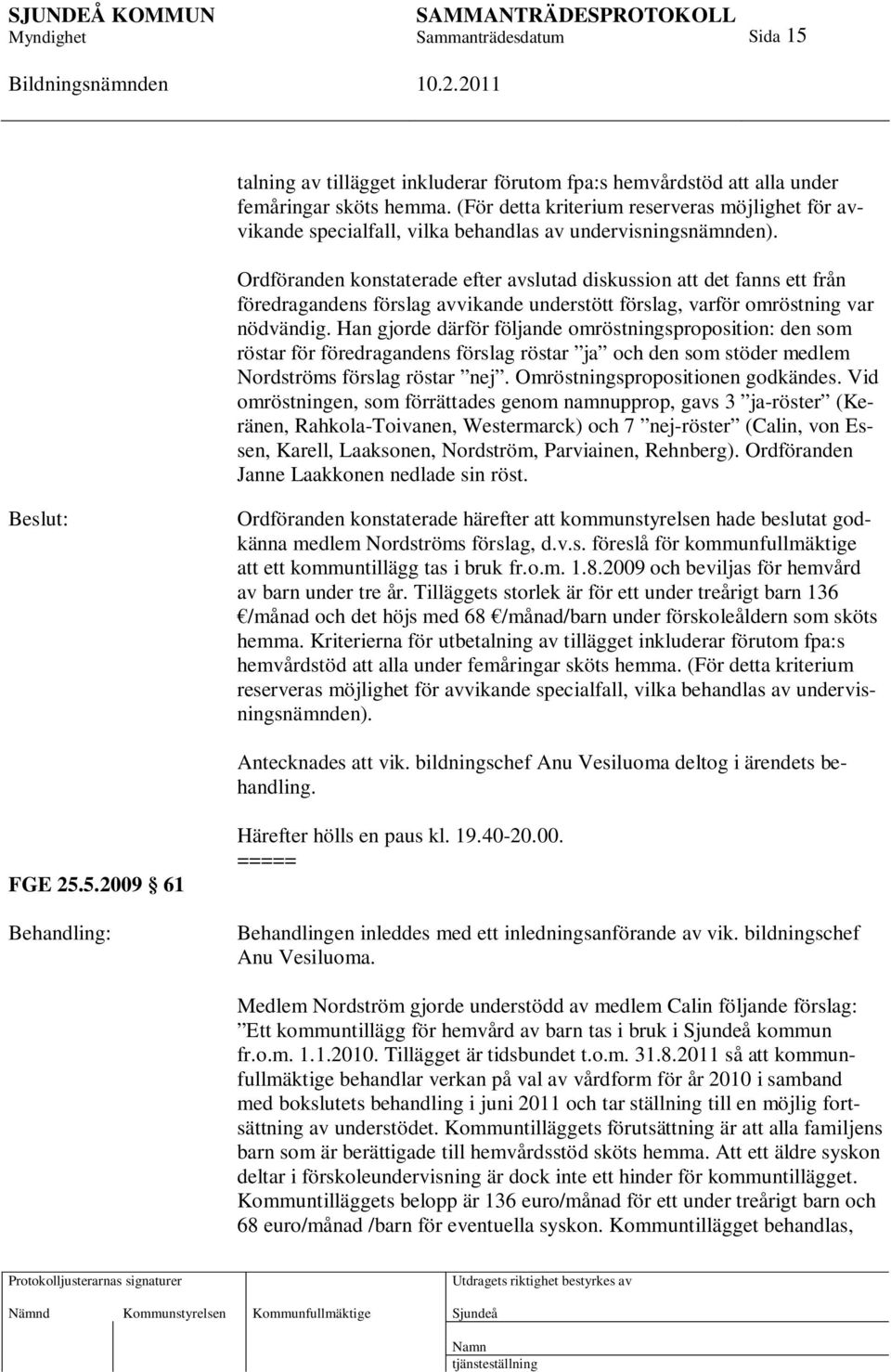 Ordföranden konstaterade efter avslutad diskussion att det fanns ett från föredragandens förslag avvikande understött förslag, varför omröstning var nödvändig.