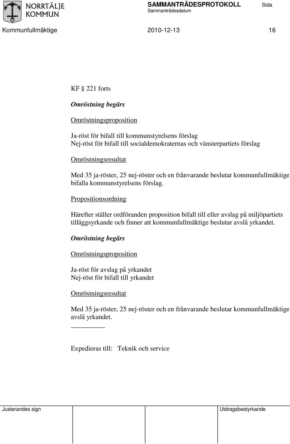 Propositionsordning Härefter ställer ordföranden proposition bifall till eller avslag på miljöpartiets tilläggsyrkande och finner att kommunfullmäktige beslutar avslå yrkandet.