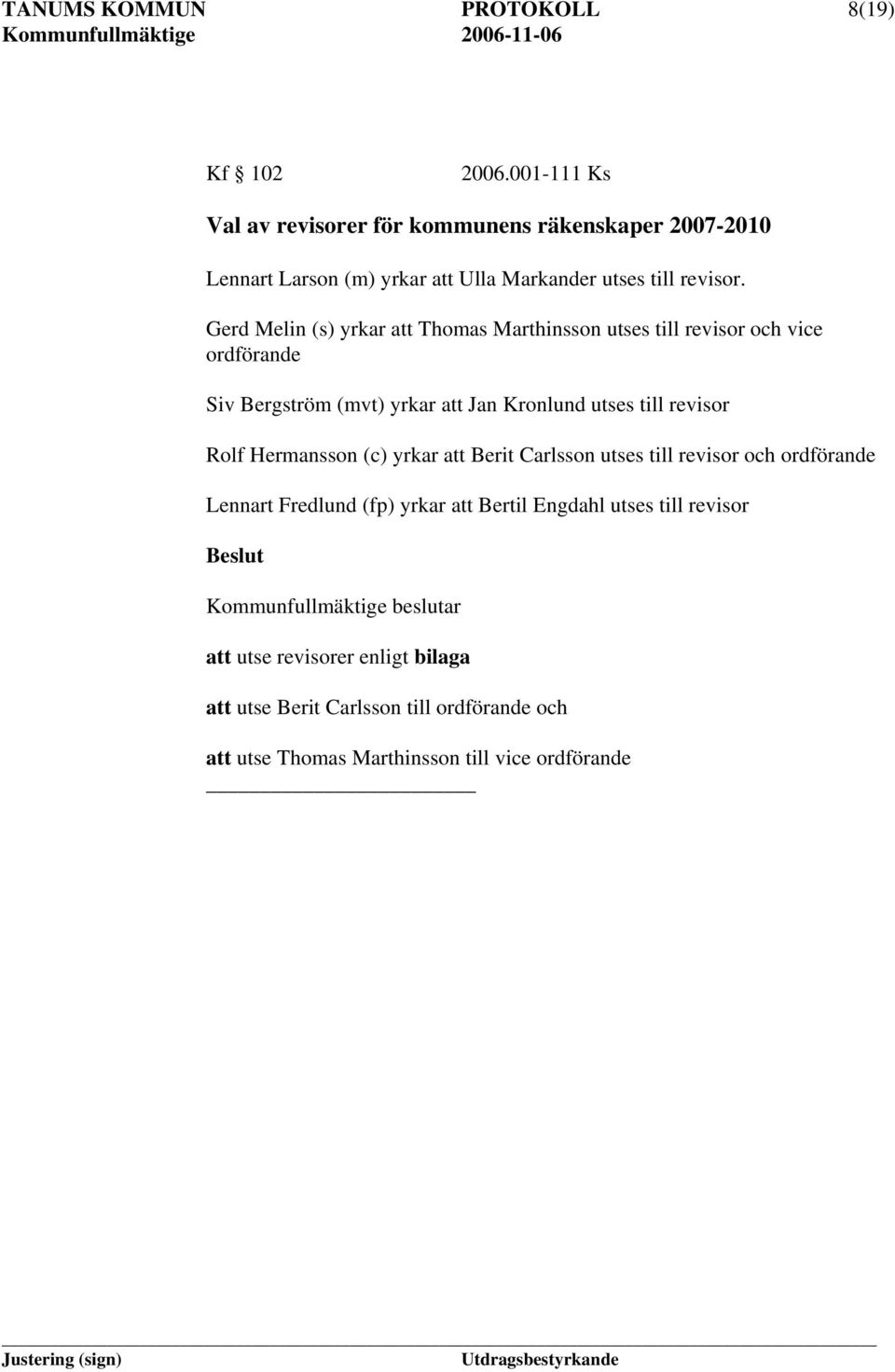 Gerd Melin (s) yrkar att Thomas Marthinsson utses till revisor och vice ordförande Siv Bergström (mvt) yrkar att Jan Kronlund utses till revisor Rolf