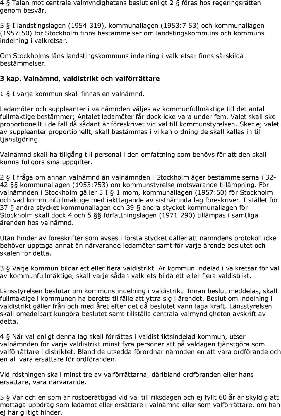 Om Stockholms läns landstingskommuns indelning i valkretsar finns särskilda bestämmelser. 3 kap. Valnämnd, valdistrikt och valförrättare 1 I varje kommun skall finnas en valnämnd.