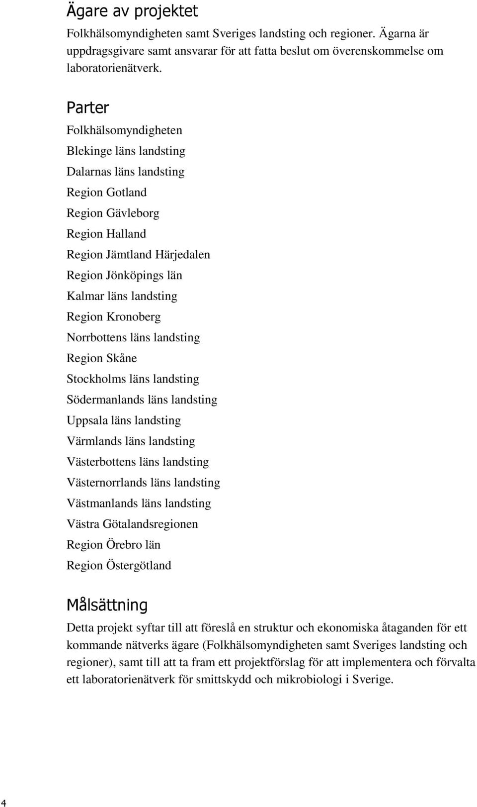 Region Kronoberg Norrbottens läns landsting Region Skåne Stockholms läns landsting Södermanlands läns landsting Uppsala läns landsting Värmlands läns landsting Västerbottens läns landsting